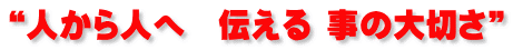 “人から人へ　伝える 事の大切さ”
